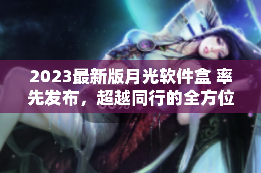 2023最新版月光软件盒 率先发布，超越同行的全方位工具