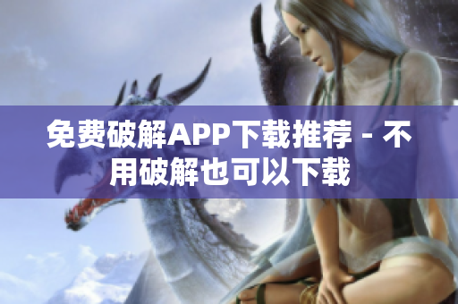 免费破解APP下载推荐 - 不用破解也可以下载