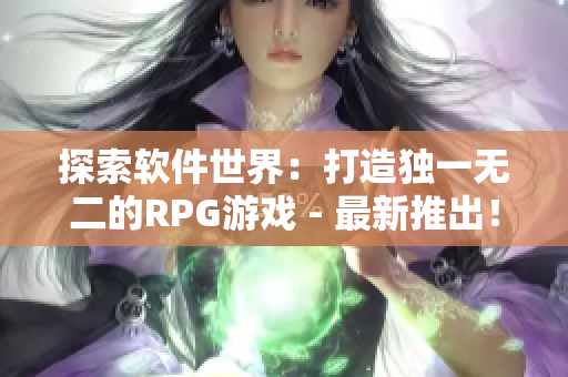 探索软件世界：打造独一无二的RPG游戏 - 最新推出！