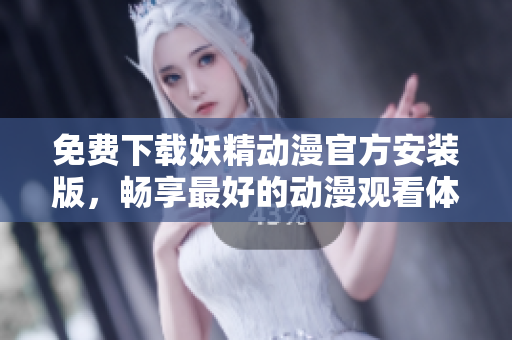 免费下载妖精动漫官方安装版，畅享最好的动漫观看体验