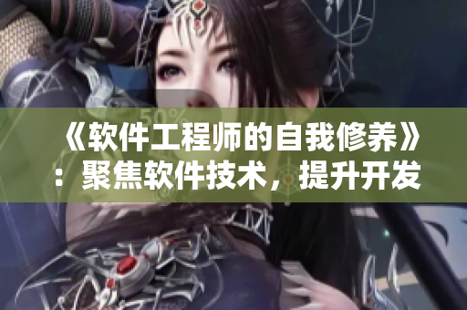 《软件工程师的自我修养》：聚焦软件技术，提升开发能力