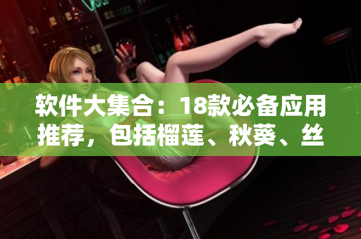 软件大集合：18款必备应用推荐，包括榴莲、秋葵、丝瓜和香蕉