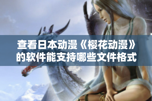 查看日本动漫《樱花动漫》的软件能支持哪些文件格式