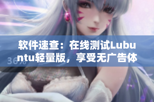 软件速查：在线测试Lubuntu轻量版，享受无广告体验