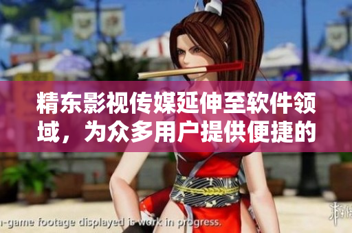 精东影视传媒延伸至软件领域，为众多用户提供便捷的软件服务