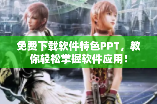 免费下载软件特色PPT，教你轻松掌握软件应用！