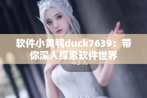 软件小黄鸭duck7639：带你深入探索软件世界