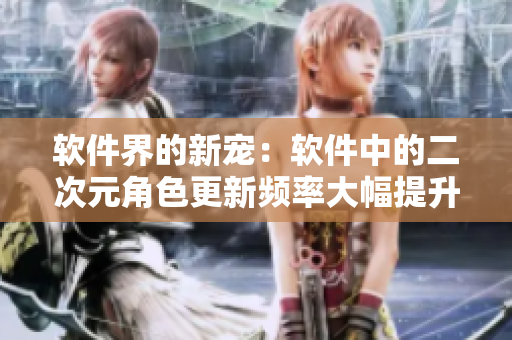 软件界的新宠：软件中的二次元角色更新频率大幅提升