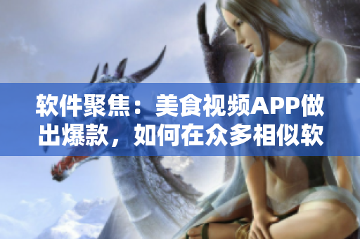软件聚焦：美食视频APP做出爆款，如何在众多相似软件中脱颖而出