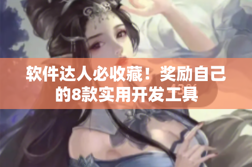 软件达人必收藏！奖励自己的8款实用开发工具