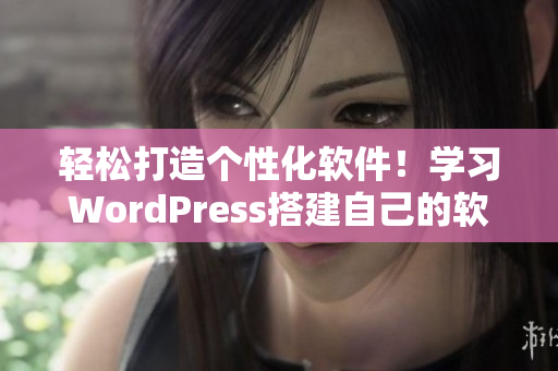 轻松打造个性化软件！学习WordPress搭建自己的软件网站