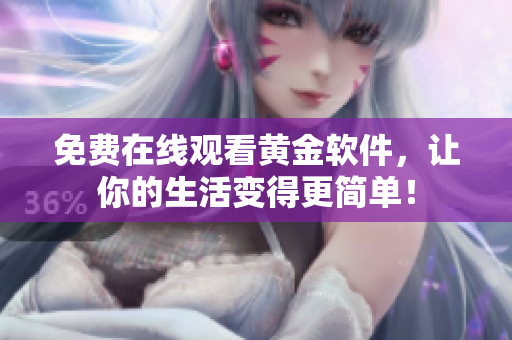 免费在线观看黄金软件，让你的生活变得更简单！