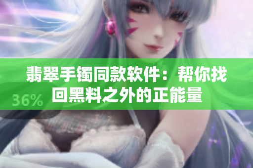 翡翠手镯同款软件：帮你找回黑料之外的正能量