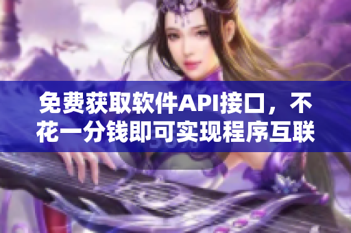 免费获取软件API接口，不花一分钱即可实现程序互联！