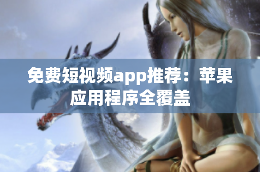 免费短视频app推荐：苹果应用程序全覆盖