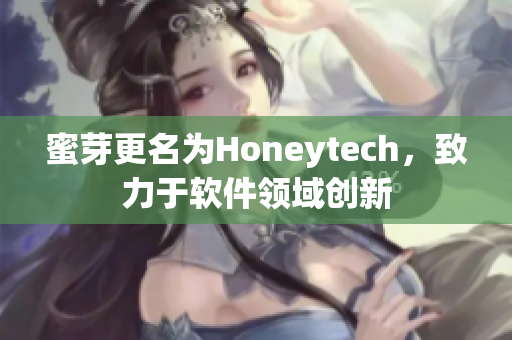 蜜芽更名为Honeytech，致力于软件领域创新
