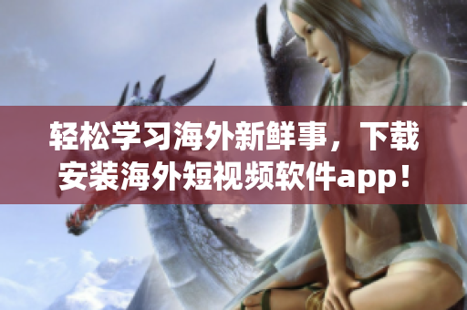 轻松学习海外新鲜事，下载安装海外短视频软件app！