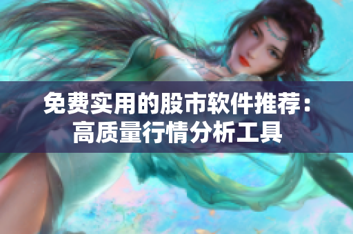 免费实用的股市软件推荐：高质量行情分析工具