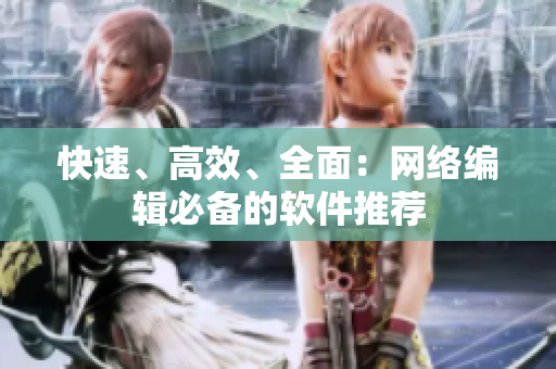 快速、高效、全面：网络编辑必备的软件推荐