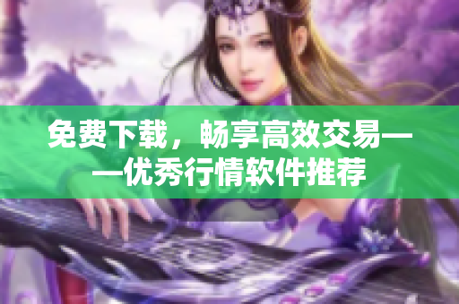免费下载，畅享高效交易——优秀行情软件推荐