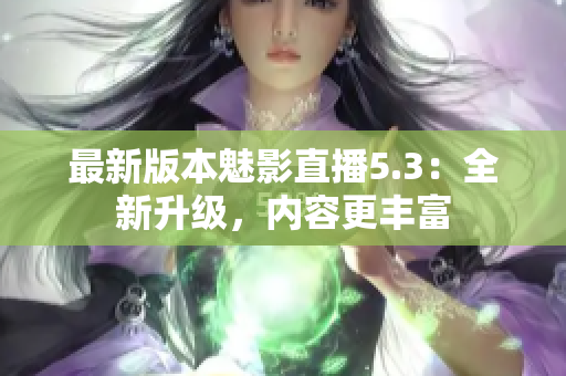 最新版本魅影直播5.3：全新升级，内容更丰富