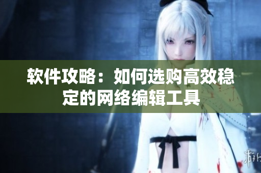 软件攻略：如何选购高效稳定的网络编辑工具
