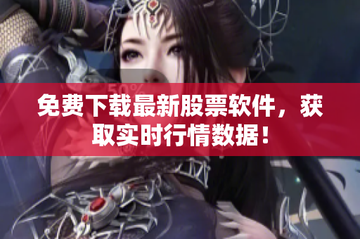 免费下载最新股票软件，获取实时行情数据！