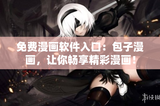 免费漫画软件入口：包子漫画，让你畅享精彩漫画！