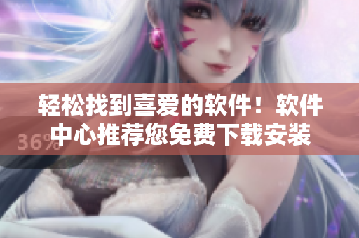 轻松找到喜爱的软件！软件中心推荐您免费下载安装