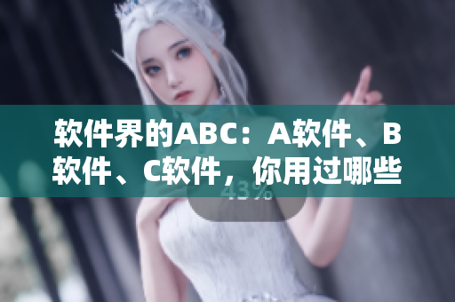 软件界的ABC：A软件、B软件、C软件，你用过哪些？
