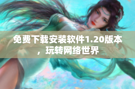 免费下载安装软件1.20版本，玩转网络世界