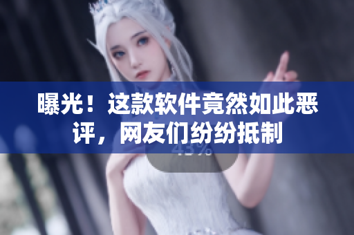 曝光！这款软件竟然如此恶评，网友们纷纷抵制