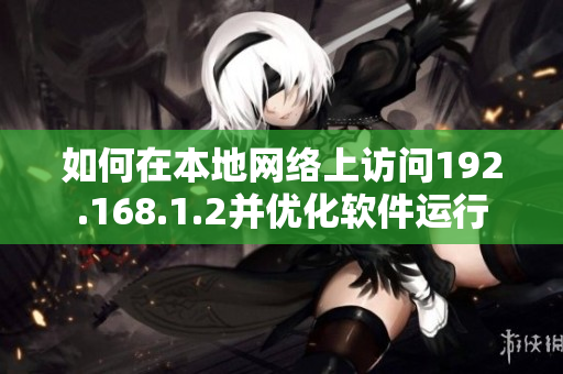 如何在本地网络上访问192.168.1.2并优化软件运行