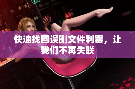 快速找回误删文件利器，让我们不再失联