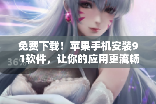 免费下载！苹果手机安装9 1软件，让你的应用更流畅！