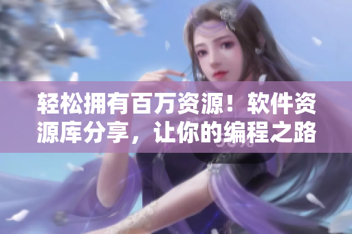 轻松拥有百万资源！软件资源库分享，让你的编程之路不再孤单！