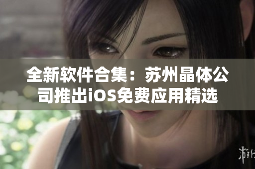 全新软件合集：苏州晶体公司推出iOS免费应用精选