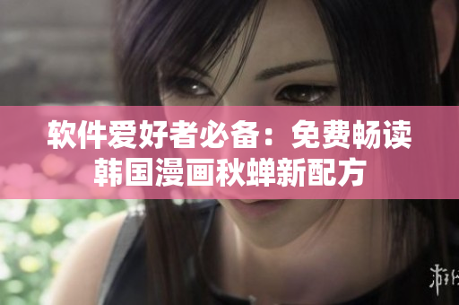软件爱好者必备：免费畅读韩国漫画秋蝉新配方