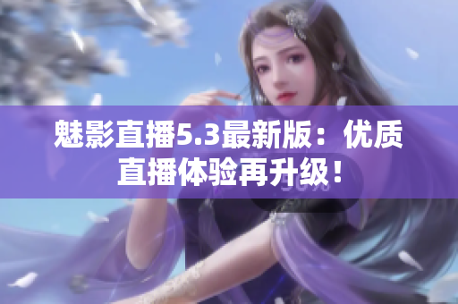 魅影直播5.3最新版：优质直播体验再升级！