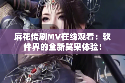 麻花传剧MV在线观看：软件界的全新笑果体验！