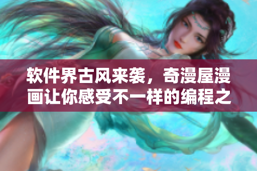 软件界古风来袭，奇漫屋漫画让你感受不一样的编程之美