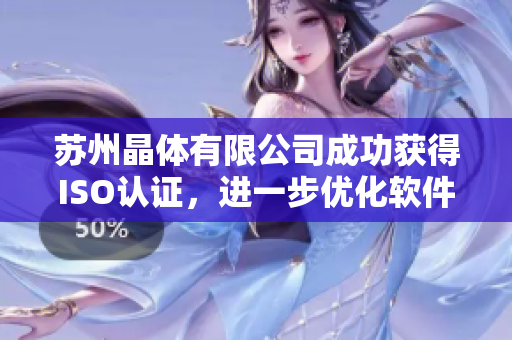 苏州晶体有限公司成功获得ISO认证，进一步优化软件开发流程