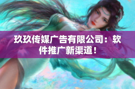 玖玖传媒广告有限公司：软件推广新渠道！