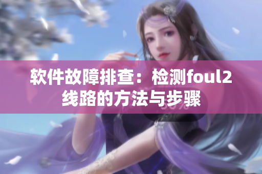 软件故障排查：检测foul2线路的方法与步骤