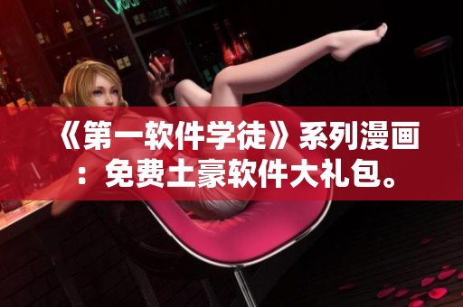 《第一软件学徒》系列漫画：免费土豪软件大礼包。