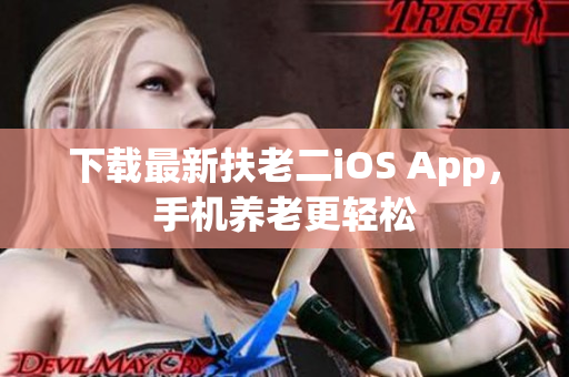 下载最新扶老二iOS App，手机养老更轻松