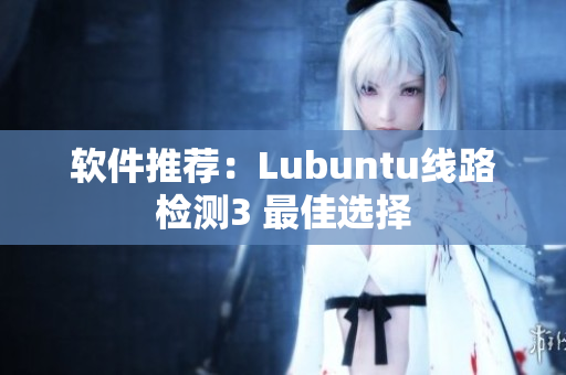 软件推荐：Lubuntu线路检测3 最佳选择