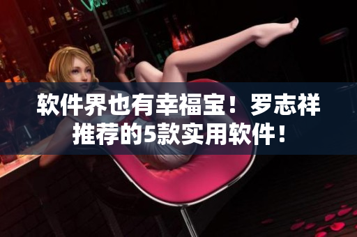软件界也有幸福宝！罗志祥推荐的5款实用软件！