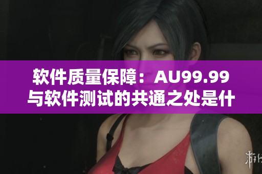 软件质量保障：AU99.99与软件测试的共通之处是什么？