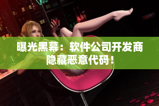 曝光黑幕：软件公司开发商隐藏恶意代码！